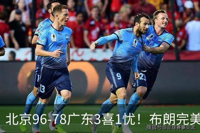 北京96-78广东3喜1忧！布朗完美融入，赵睿回暖，沃特斯该放弃了