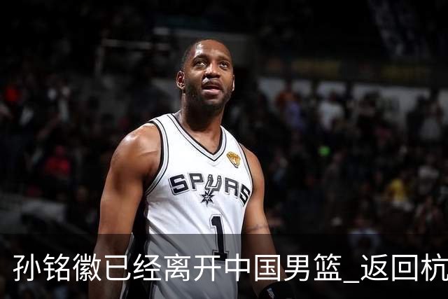 孙铭徽已经离开中国男篮 返回杭州治疗肩伤