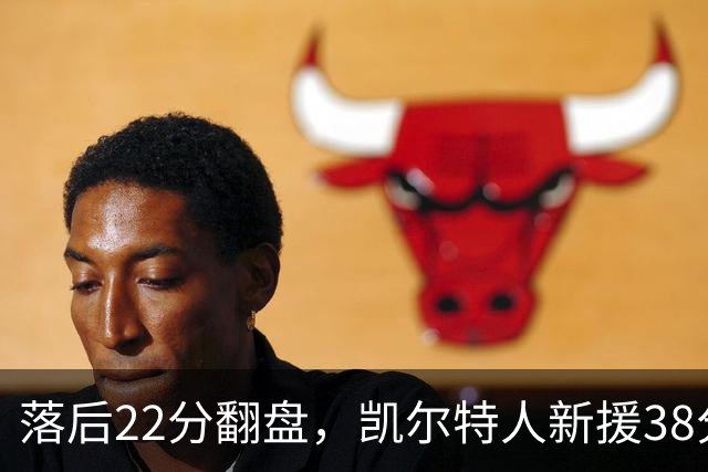 落后22分翻盘，凯尔特人新援38分仍成空砍