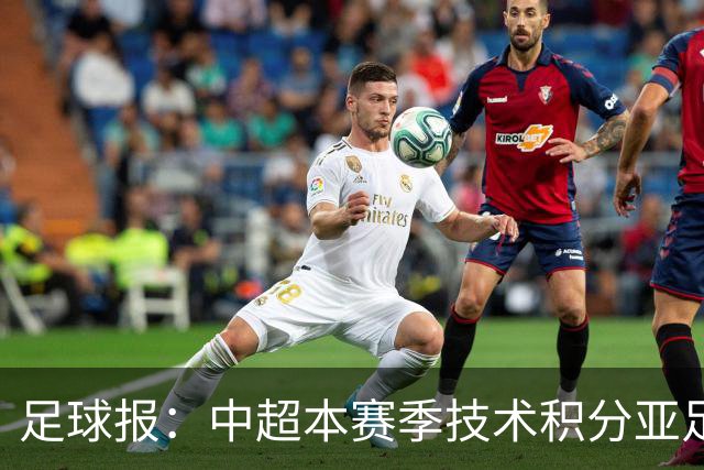 足球报：中超本赛季技术积分亚足联第二，2033有望提升名额